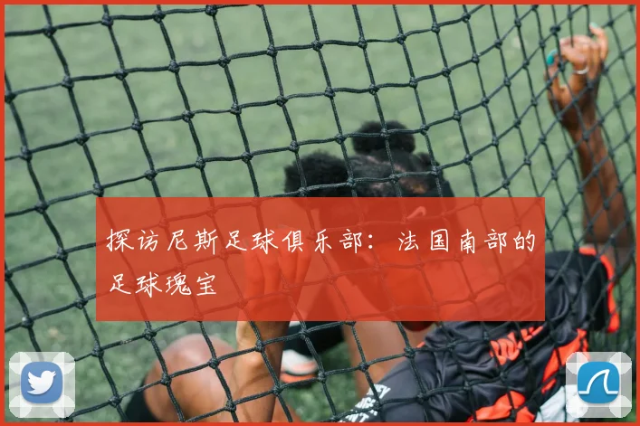 探访尼斯足球俱乐部：法国南部的足球瑰宝