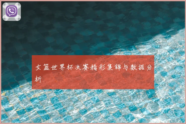 女篮世界杯决赛精彩集锦与数据分析