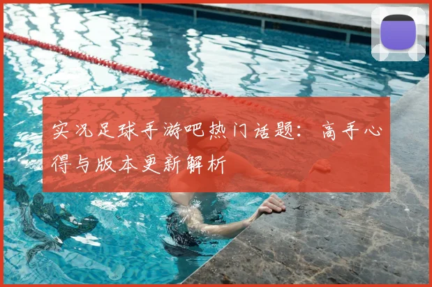 实况足球手游吧热门话题:高手心得与版本更新解析