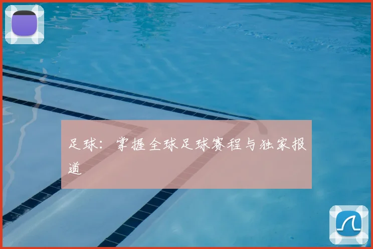 足球:掌握全球足球赛程与独家报道