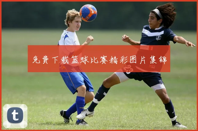 免费下载篮球比赛精彩图片集锦